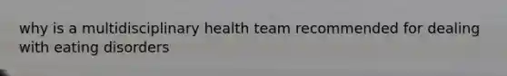 why is a multidisciplinary health team recommended for dealing with eating disorders