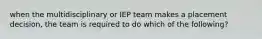 when the multidisciplinary or IEP team makes a placement decision, the team is required to do which of the following?