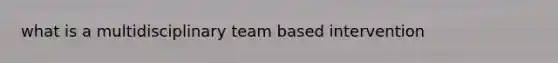 what is a multidisciplinary team based intervention