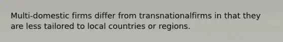 Multi-domestic firms differ from transnationalfirms in that they are less tailored to local countries or regions.