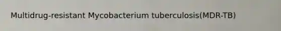 Multidrug-resistant Mycobacterium tuberculosis(MDR-TB)