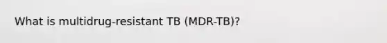 What is multidrug-resistant TB (MDR-TB)?