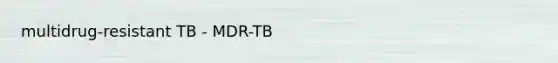 multidrug-resistant TB - MDR-TB