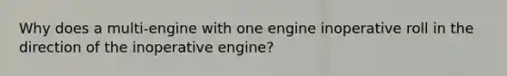 Why does a multi-engine with one engine inoperative roll in the direction of the inoperative engine?