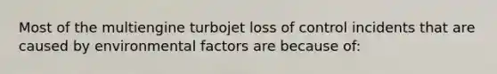 Most of the multiengine turbojet loss of control incidents that are caused by environmental factors are because of: