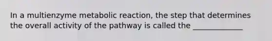 In a multienzyme metabolic reaction, the step that determines the overall activity of the pathway is called the _____________