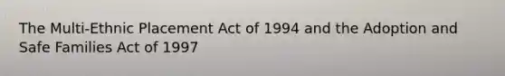 The Multi-Ethnic Placement Act of 1994 and the Adoption and Safe Families Act of 1997