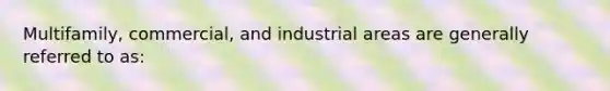 Multifamily, commercial, and industrial areas are generally referred to as: