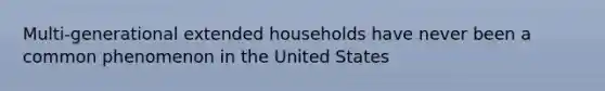 Multi-generational extended households have never been a common phenomenon in the United States