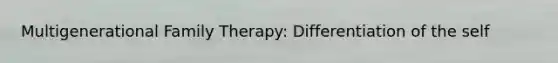 Multigenerational Family Therapy: Differentiation of the self