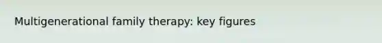 Multigenerational family therapy: key figures