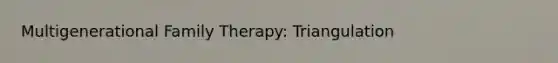 Multigenerational Family Therapy: Triangulation