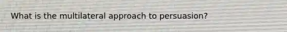 What is the multilateral approach to persuasion?