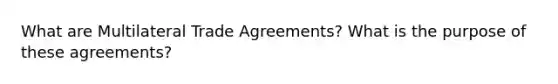 What are Multilateral Trade Agreements? What is the purpose of these agreements?