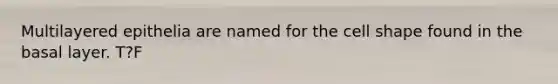 Multilayered epithelia are named for the cell shape found in the basal layer. T?F