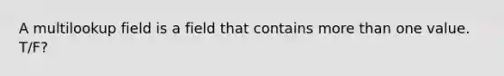 A multilookup field is a field that contains more than one value. T/F?