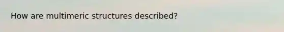 How are multimeric structures described?