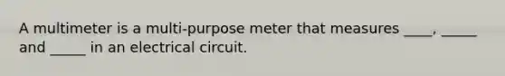 A multimeter is a multi-purpose meter that measures ____, _____ and _____ in an electrical circuit.