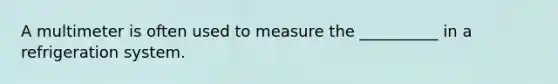 A multimeter is often used to measure the __________ in a refrigeration system.