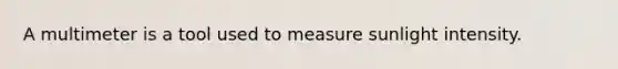 A multimeter is a tool used to measure sunlight intensity.