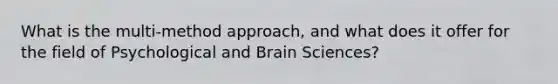 What is the multi-method approach, and what does it offer for the field of Psychological and Brain Sciences?