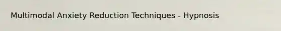 Multimodal Anxiety Reduction Techniques - Hypnosis