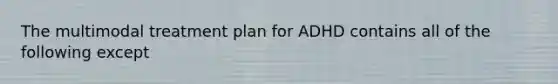 The multimodal treatment plan for ADHD contains all of the following except