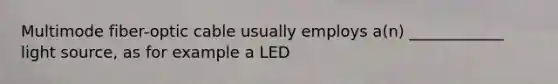 Multimode fiber-optic cable usually employs a(n) ____________ light source, as for example a LED