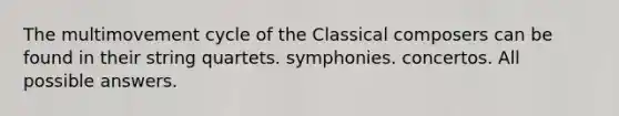 The multimovement cycle of the Classical composers can be found in their string quartets. symphonies. concertos. All possible answers.