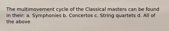 The multimovement cycle of the Classical masters can be found in their: a. Symphonies b. Concertos c. String quartets d. All of the above