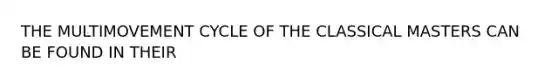 THE MULTIMOVEMENT CYCLE OF THE CLASSICAL MASTERS CAN BE FOUND IN THEIR