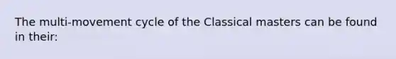 The multi-movement cycle of the Classical masters can be found in their: