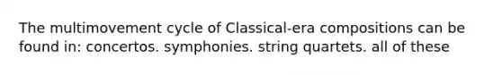 The multimovement cycle of Classical-era compositions can be found in: concertos. symphonies. string quartets. all of these