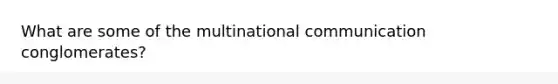 What are some of the multinational communication conglomerates?