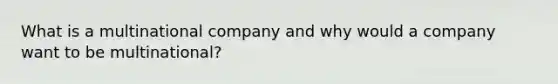 What is a multinational company and why would a company want to be multinational?