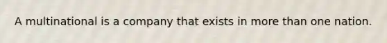 A multinational is a company that exists in more than one nation.