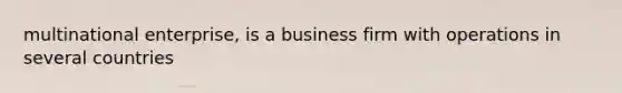 multinational enterprise, is a business firm with operations in several countries