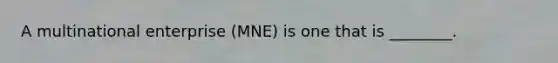 A multinational enterprise (MNE) is one that is ________.