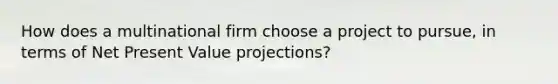 How does a multinational firm choose a project to pursue, in terms of Net Present Value projections?