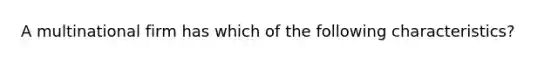 A multinational firm has which of the following characteristics?