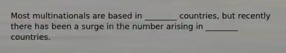 Most multinationals are based in ________ countries, but recently there has been a surge in the number arising in ________ countries.