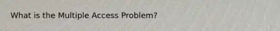 What is the Multiple Access Problem?