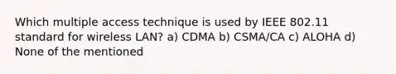 Which multiple access technique is used by IEEE 802.11 standard for wireless LAN? a) CDMA b) CSMA/CA c) ALOHA d) None of the mentioned