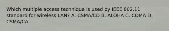 Which multiple access technique is used by IEEE 802.11 standard for wireless LAN? A. CSMA/CD B. ALOHA C. CDMA D. CSMA/CA