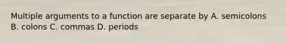 Multiple arguments to a function are separate by A. semicolons B. colons C. commas D. periods