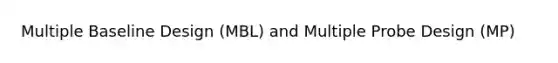 Multiple Baseline Design (MBL) and Multiple Probe Design (MP)