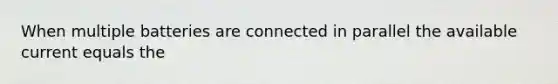 When multiple batteries are connected in parallel the available current equals the