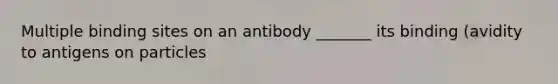 Multiple binding sites on an antibody _______ its binding (avidity to antigens on particles