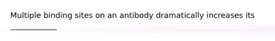 Multiple binding sites on an antibody dramatically increases its ____________