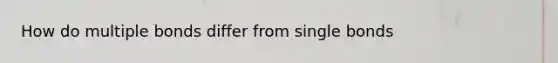 How do multiple bonds differ from single bonds